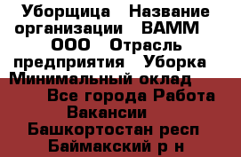 Уборщица › Название организации ­ ВАММ  , ООО › Отрасль предприятия ­ Уборка › Минимальный оклад ­ 15 000 - Все города Работа » Вакансии   . Башкортостан респ.,Баймакский р-н